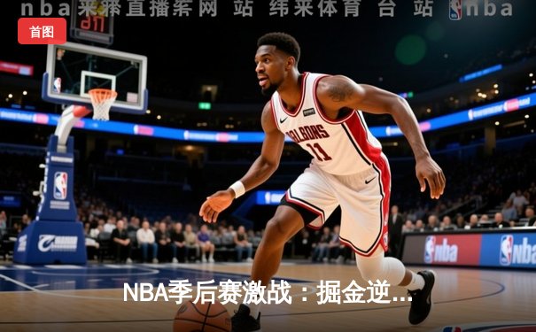 NBA季后赛激战：掘金逆转森林狼，约基奇三双率队夺赛点